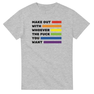 Make Out With Whoever The Fuck You Want
